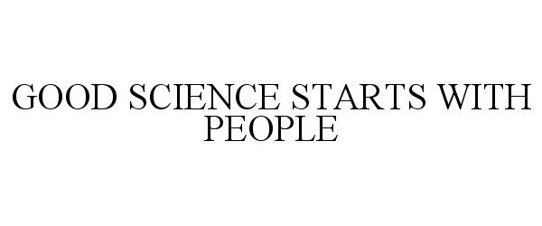 GOOD SCIENCE STARTS WITH PEOPLE
