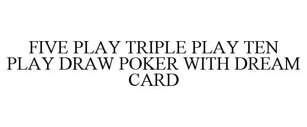  FIVE PLAY TRIPLE PLAY TEN PLAY DRAW POKER WITH DREAM CARD