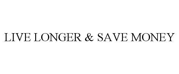 Trademark Logo LIVE LONGER &amp; SAVE MONEY