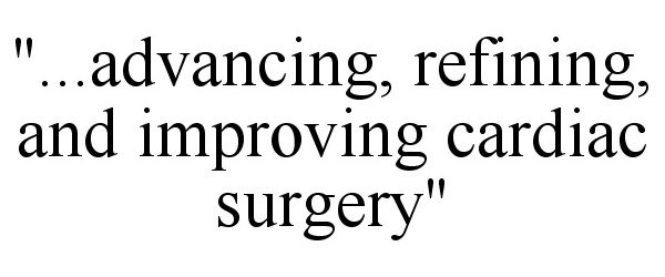  "...ADVANCING, REFINING, AND IMPROVING CARDIAC SURGERY"