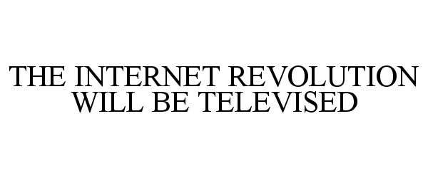  THE INTERNET REVOLUTION WILL BE TELEVISED