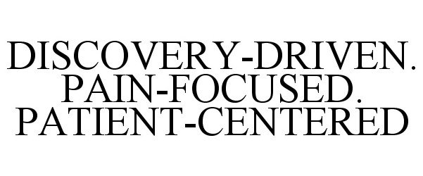  DISCOVERY-DRIVEN. PAIN-FOCUSED. PATIENT-CENTERED