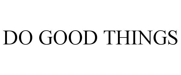 Trademark Logo DO GOOD THINGS