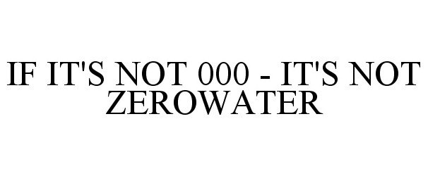  IF IT'S NOT 000 - IT'S NOT ZEROWATER