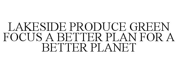  LAKESIDE PRODUCE GREEN FOCUS A BETTER PLAN FOR A BETTER PLANET