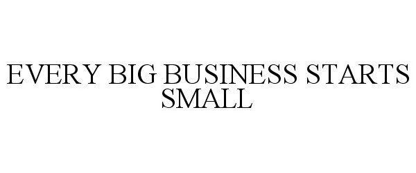  EVERY BIG BUSINESS STARTS SMALL