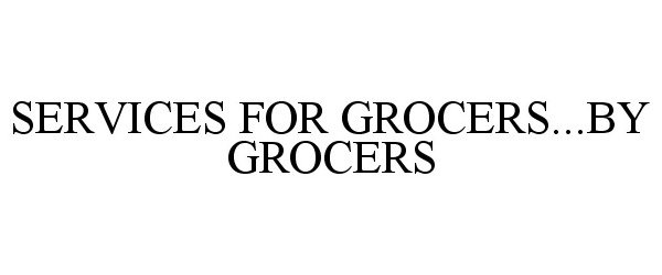  SERVICES FOR GROCERS...BY GROCERS