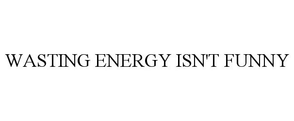  WASTING ENERGY ISN'T FUNNY