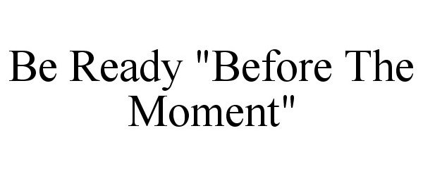  BE READY "BEFORE THE MOMENT"