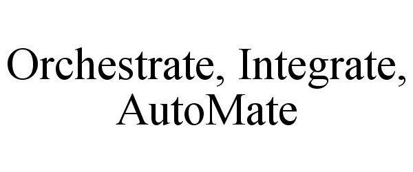  ORCHESTRATE, INTEGRATE, AUTOMATE