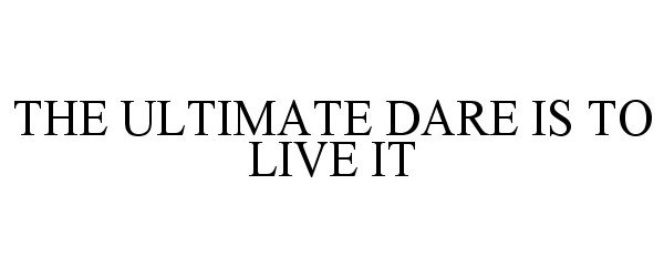  THE ULTIMATE DARE IS TO LIVE IT