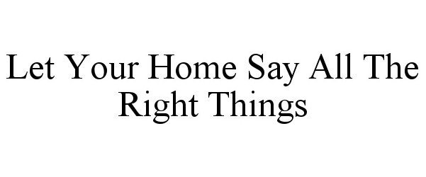  LET YOUR HOME SAY ALL THE RIGHT THINGS