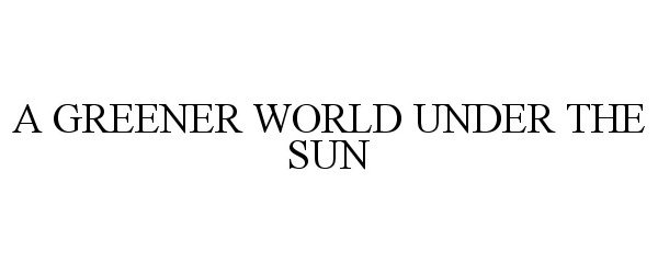  A GREENER WORLD UNDER THE SUN