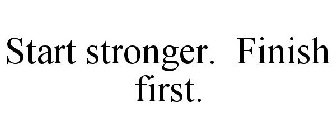  START STRONGER. FINISH FIRST.