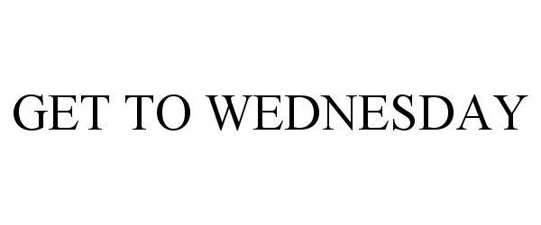  GET TO WEDNESDAY