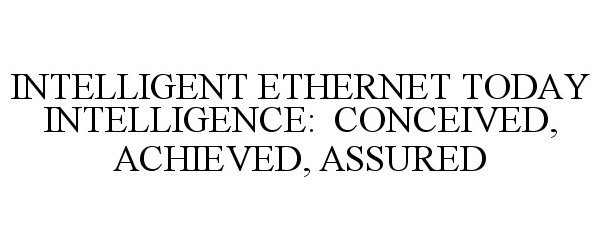  INTELLIGENT ETHERNET TODAY INTELLIGENCE: CONCEIVED, ACHIEVED, ASSURED