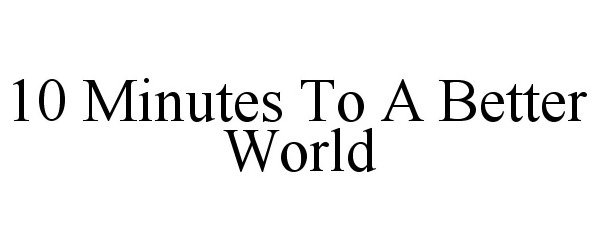 Trademark Logo 10 MINUTES TO A BETTER WORLD