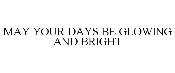  MAY YOUR DAYS BE GLOWING AND BRIGHT