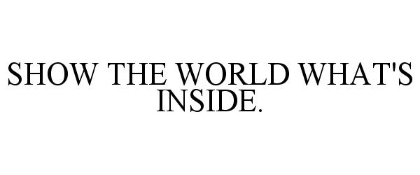  SHOW THE WORLD WHAT'S INSIDE.