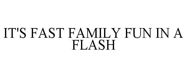  IT'S FAST FAMILY FUN IN A FLASH