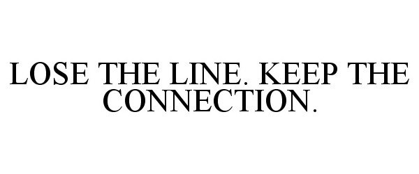  LOSE THE LINE. KEEP THE CONNECTION.