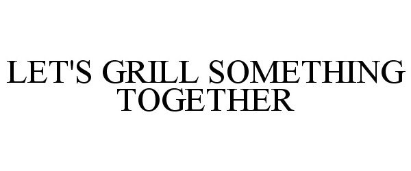  LET'S GRILL SOMETHING TOGETHER