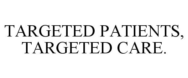  TARGETED PATIENTS, TARGETED CARE.