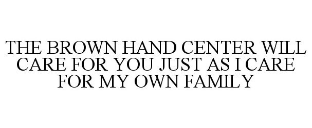 Trademark Logo THE BROWN HAND CENTER WILL CARE FOR YOU JUST AS I CARE FOR MY OWN FAMILY