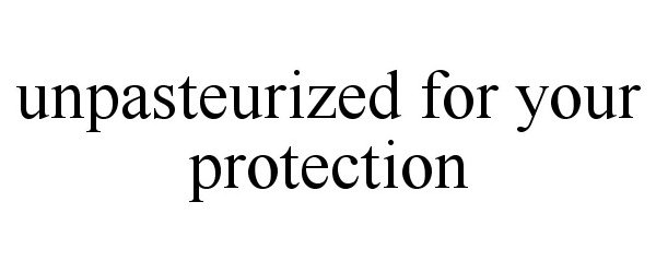 Trademark Logo UNPASTEURIZED FOR YOUR PROTECTION