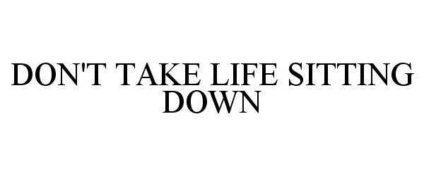  DON'T TAKE LIFE SITTING DOWN