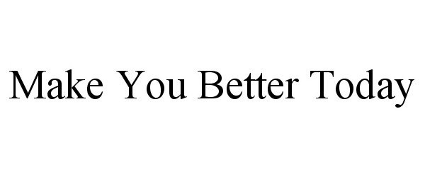  MAKE YOU BETTER TODAY