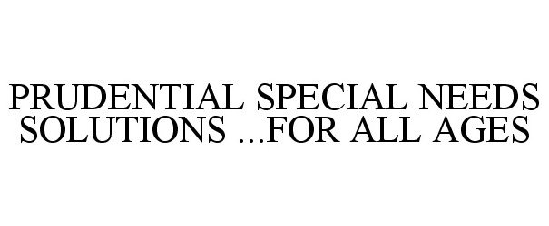  PRUDENTIAL SPECIAL NEEDS SOLUTIONS ...FOR ALL AGES