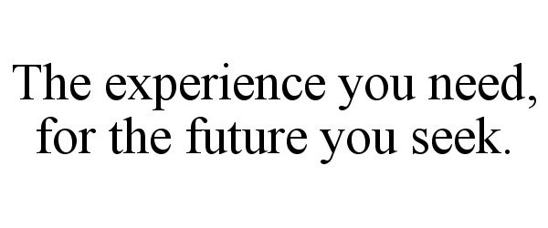 Trademark Logo THE EXPERIENCE YOU NEED, FOR THE FUTURE YOU SEEK.