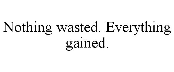  NOTHING WASTED. EVERYTHING GAINED.