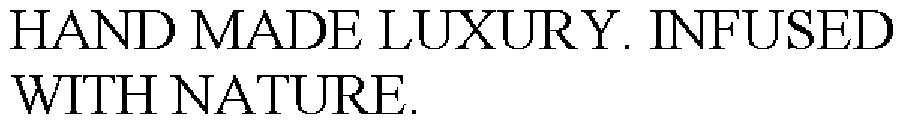  HAND MADE LUXURY. INFUSED WITH NATURE.