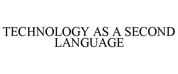  TECHNOLOGY AS A SECOND LANGUAGE