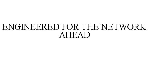 Trademark Logo ENGINEERED FOR THE NETWORK AHEAD