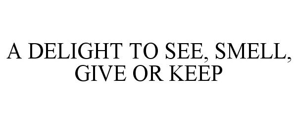  A DELIGHT TO SEE, SMELL, GIVE OR KEEP