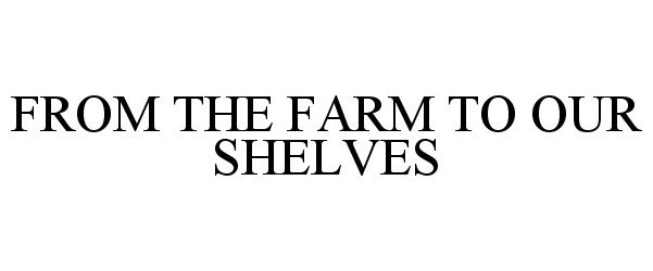 Trademark Logo FROM THE FARM TO OUR SHELVES