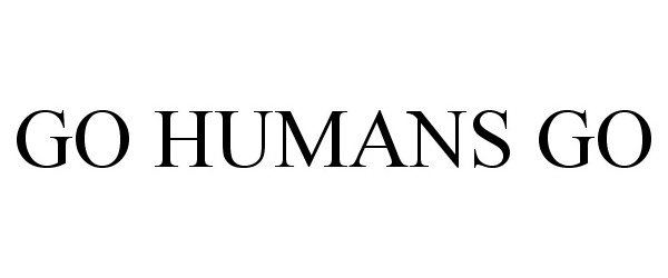 Trademark Logo GO HUMANS GO
