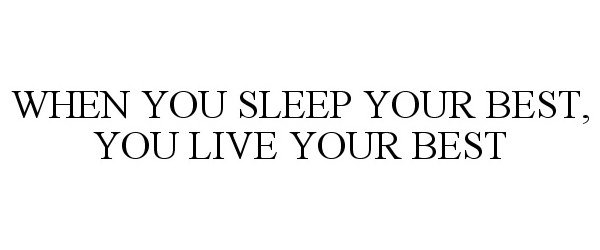 WHEN YOU SLEEP YOUR BEST, YOU LIVE YOUR BEST