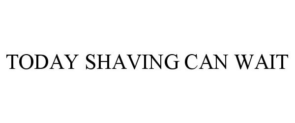  TODAY SHAVING CAN WAIT
