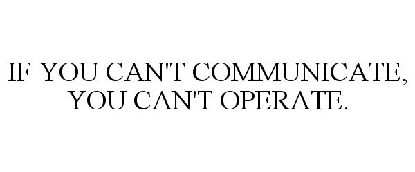  IF YOU CAN'T COMMUNICATE, YOU CAN'T OPERATE.