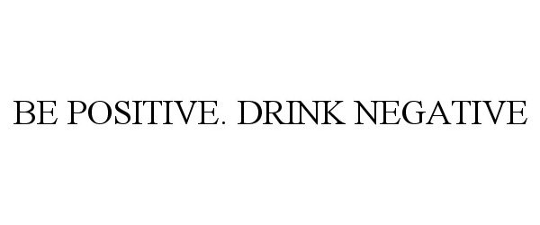  BE POSITIVE. DRINK NEGATIVE