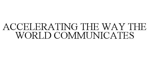  ACCELERATING THE WAY THE WORLD COMMUNICATES