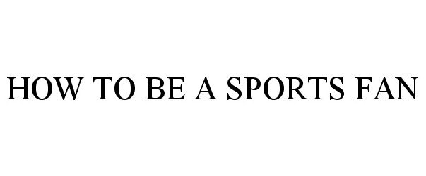  HOW TO BE A SPORTS FAN