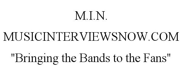 M.I.N. MUSICINTERVIEWSNOW.COM "BRINGING THE BANDS TO THE FANS"