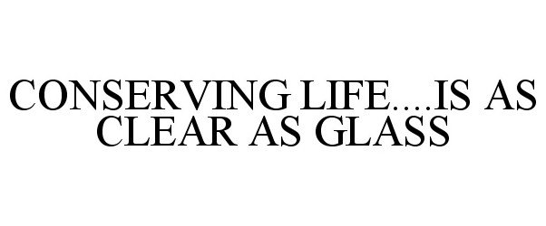 Trademark Logo CONSERVING LIFE....IS AS CLEAR AS GLASS