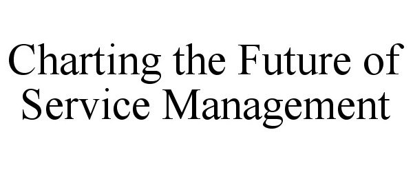  CHARTING THE FUTURE OF SERVICE MANAGEMENT