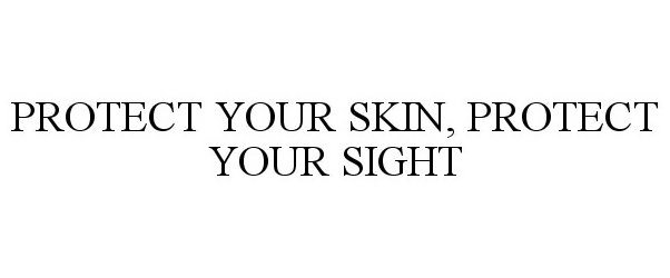  PROTECT YOUR SKIN, PROTECT YOUR SIGHT